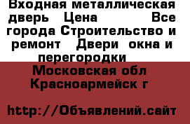 Входная металлическая дверь › Цена ­ 8 000 - Все города Строительство и ремонт » Двери, окна и перегородки   . Московская обл.,Красноармейск г.